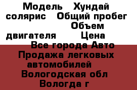  › Модель ­ Хундай солярис › Общий пробег ­ 132 000 › Объем двигателя ­ 2 › Цена ­ 560 000 - Все города Авто » Продажа легковых автомобилей   . Вологодская обл.,Вологда г.